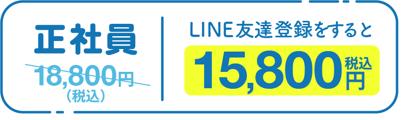 正社員 LINE友だち登録をすると 15,800円（税込み）